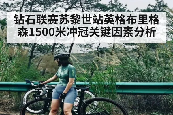 钻石联赛苏黎世站英格布里格森1500米冲冠关键因素分析（kaiyun）