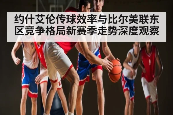 约什艾伦传球效率与比尔美联东区竞争格局新赛季走势深度观察