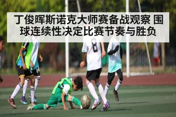 丁俊晖斯诺克大师赛备战观察 围球连续性决定比赛节奏与胜负