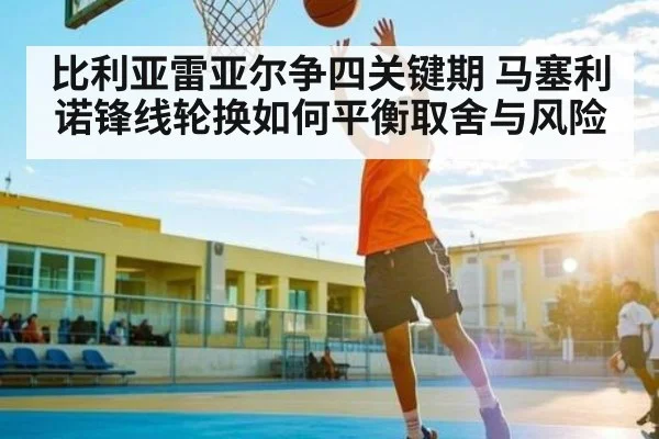 比利亚雷亚尔争四关键期 马塞利诺锋线轮换如何平衡取舍与风险